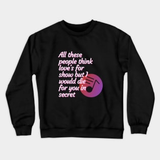 All these people think love's for show but I would die for you in secret - Peace Crewneck Sweatshirt